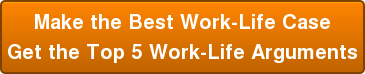 Make the Best Work-Life Case Get the Top 5 Work-Life Arguments